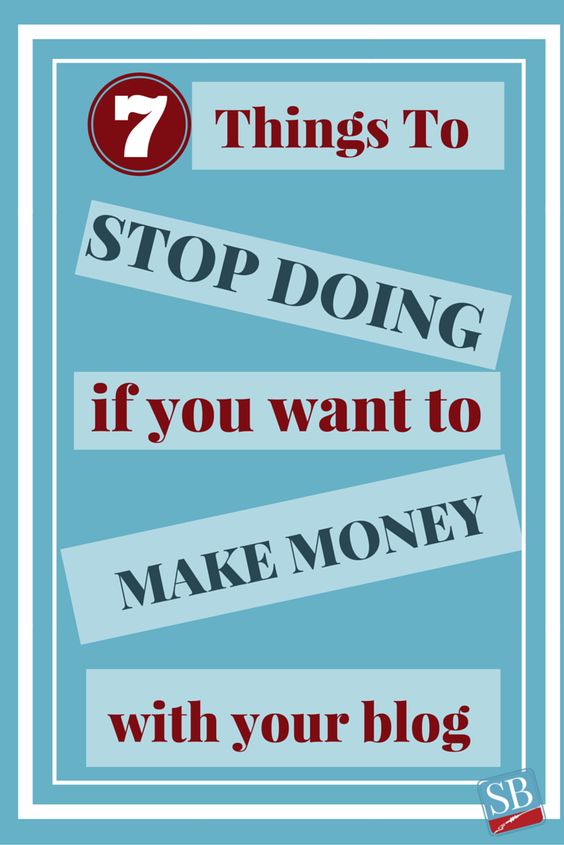 7 Things To Stop Doing If You Want To Make Money From Your Blog