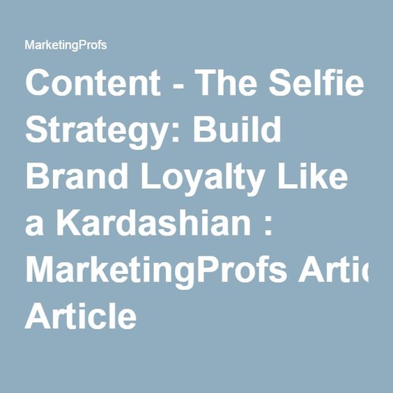 Content - The Selfie Strategy: Build Brand Loyalty Like a Kardashian : MarketingProfs Article