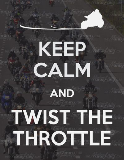 KEEP CALM AND TWIST THE THROTTLE!