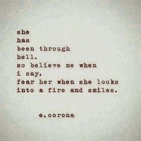 She has been through hell, so believe me when I say, fear her when she looks into a fire and smiles.