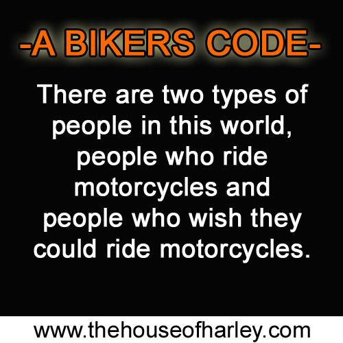There are two types of people in this world. People who ride motorcycles and people who wish they could ride motorcycles! visit  for all your Harley Davidson Needs