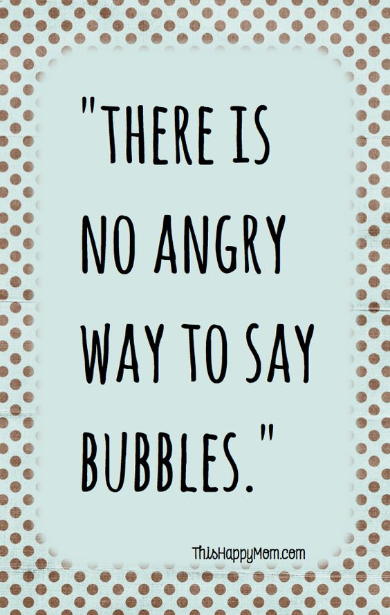 Truth - There Is No Angry Way To Say Bubbles. #quotes #words