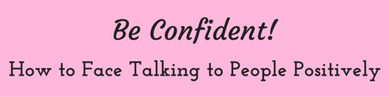 Be Confident! How to Face Talking to People Positively