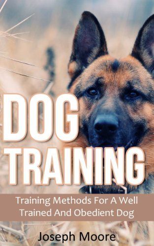 Dog Training: Training Methods For A Well Trained And Obedient Dog (Standard Commands, Training Dogs, Dog Obedience Training)