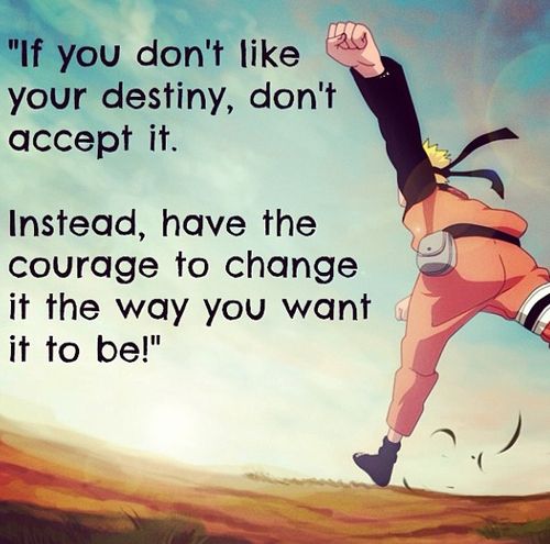 If you don't like your destiny, don't accept it. Instead, have the courage to change it the way you want it to be!