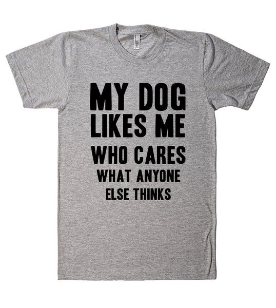 my dog likes me who cares what anyone else thinks – Shirtoopia