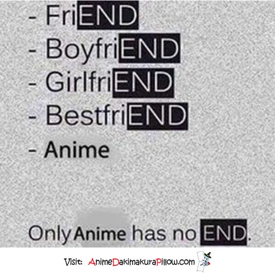 Only anime has no end. It will forever be there for  Assuming I have my phone/computer, earbuds, charger, wifi, and Internet.