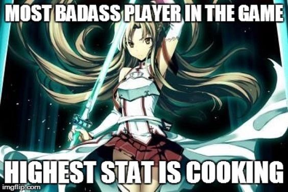 Those are hilarious :,D Asuna: Most badass player in sao and she has cooking on highest state//sword art online;funny