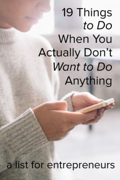 19 Things to Do When You Actually Don't Want to Do Anything (a list for entrepreneurs) | For those days when you don't have the capacity to concentrate on growing your small business, yet you still want to feel like you accomplished something. Click through for the list.