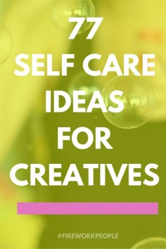 77 Self-Care Ideas for Creatives — #fireworkpeople