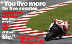 A quote from Marco Simoncelli, a Moto GP rider who passed away last year in an accident. Despite the tragedy, I think anyone who love motorcycles understands this, and I don't think Marco would regret the life he had.