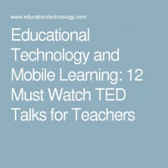 Educational Technology and Mobile Learning: 12 Must Watch TED Talks for Teachers