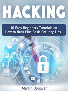 Hacking: 10 Easy Beginners Tutorials on How to Hack Plus Basic Security Tips