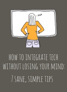 How to Integrate Technology into your Classroom without Losing Your Mind. Seven tips for doing it right.