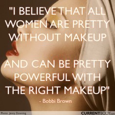 I believe that all women are pretty without makeup and can be pretty powerful with the right makeup.