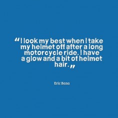 I look best when I take my helmet off after a long motorcycle ride. I have a glow and a bit of helmet hair. Eric Bana #quotes