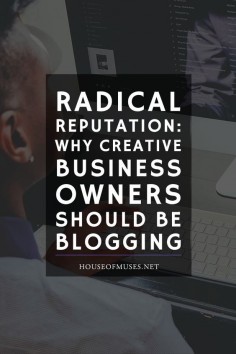 Radical Reputation: Why Creative Business Owners Should be Blogging from The House of Muses. Do you own a creative business or are you thinking of starting one? We're sharing with you 7 ways that blogging will give your business a lift.