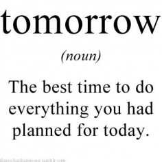 Tomorrow (noun) - The best time to do everything you had planned for today.