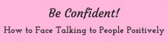 Be Confident! How to Face Talking to People Positively