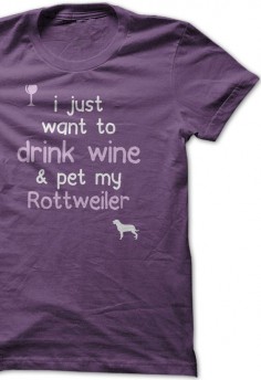 I just want to drink wine & pet my Rottweiler
