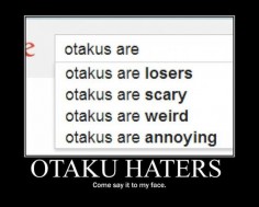 I'm pretty sure the people who have said this have never met me or my friends (and you guys!!). Technically, anyone who is insanely obsessed about anything is an otaku. It just is a word meaning "overly obsessed"