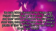 I’m really looking forward to the Dragon King Festival because we’ll get to see END, Acnologia, and Zeref battle it out and but I’m also worried about Gray seeing Natsu become END. He made a promise to Silver to defeat END but how can you kill your best friend?     – submitted by @antisocialiving
