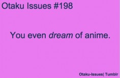 It happens but its not really an issue for me seeing as I like anime and I like dreaming about it