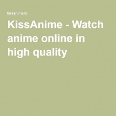 KissAnime - Watch anime online in high quality thanx for existing! THIS WEBSITE IS AWSOME!! check it out! Subbed or dubbed in English with awsome quality.