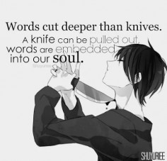 Knife leave wounds, words leave hole, wounds heal, hole leave a hollow life.