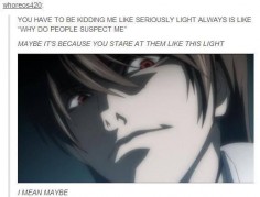 Like when Light asked L if he really looked like the kind of person who could be Kira and L said yes, lmao