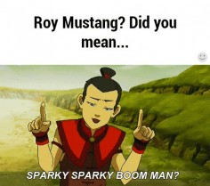 Roy Mustang is Sparky Sparky BoomBoom man. - Fullmetal Alchemist and Avatar the last airbender crossover