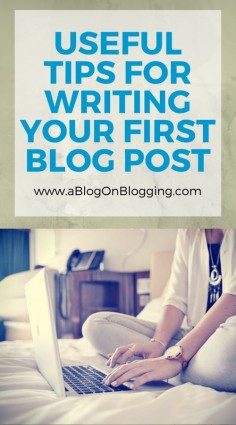 Useful Tips For Writing Your First Blog Post - A Blog On Blogging